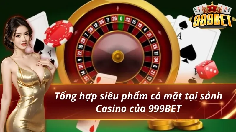 Tổng hợp siêu phẩm có mặt tại sảnh Casino 999BET